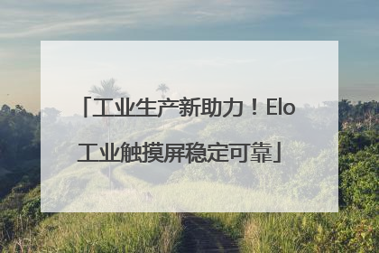 工业生产新助力！Elo 工业触摸屏稳定可靠