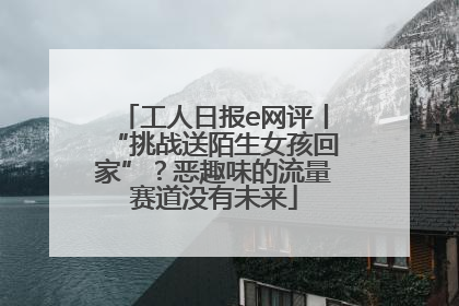 工人日报e网评丨“挑战送陌生女孩回家”？恶趣味的流量赛道没有未来