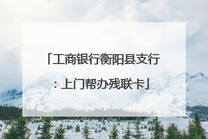 工商银行衡阳县支行：上门帮办残联卡
