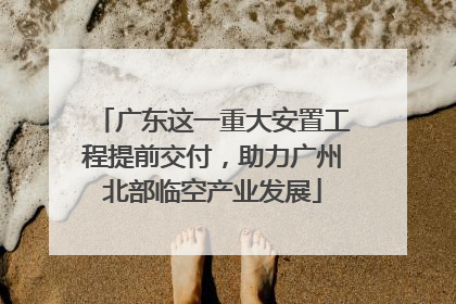 广东这一重大安置工程提前交付，助力广州北部临空产业发展