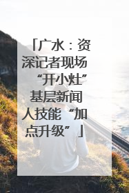 广水：资深记者现场“开小灶” 基层新闻人技能“加点升级”
