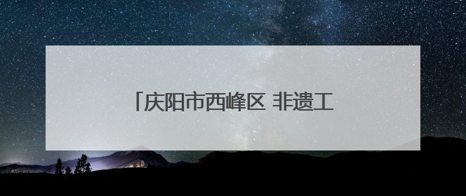 庆阳市西峰区 非遗工坊成高校学生实训课堂