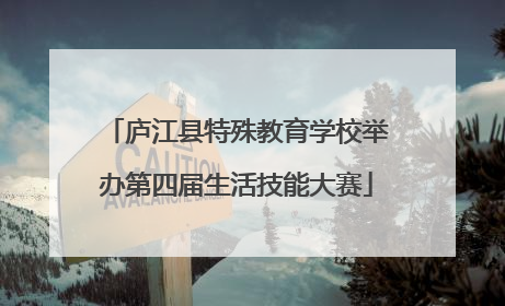 庐江县特殊教育学校举办第四届生活技能大赛