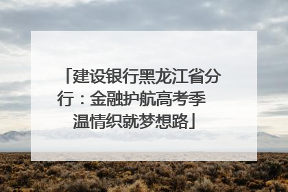 建设银行黑龙江省分行：金融护航高考季 温情织就梦想路