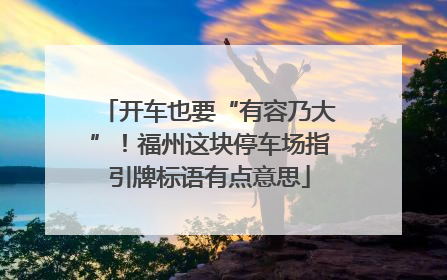 开车也要“有容乃大”！福州这块停车场指引牌标语有点意思