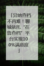 异地查档不再难！聊城依托“在鲁查档”平台实现100%满意度