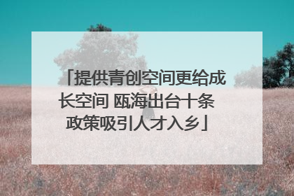 提供青创空间更给成长空间 瓯海出台十条政策吸引人才入乡