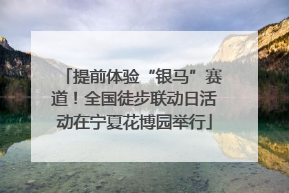 提前体验“银马”赛道！全国徒步联动日活动在宁夏花博园举行