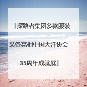 探路者集团多款服装装备亮相中国大洋协会35周年成就展