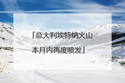 意大利埃特纳火山本月内再度喷发