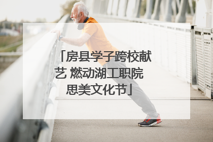 房县学子跨校献艺 燃动湖工职院思美文化节