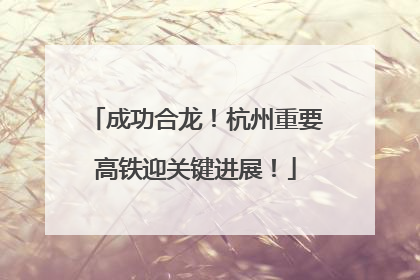 成功合龙！杭州重要高铁迎关键进展！