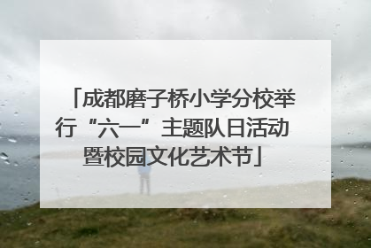 成都磨子桥小学分校举行“六一”主题队日活动暨校园文化艺术节