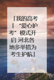 我的高考丨“爱心护考”模式开启 河北各地多举措为考生护航