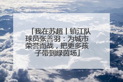 我在苏超丨镇江队球员张善羽：为城市荣誉而战，把更多孩子带到绿茵场