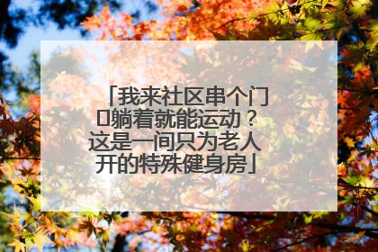 我来社区串个门⑯躺着就能运动？这是一间只为老人开的特殊健身房