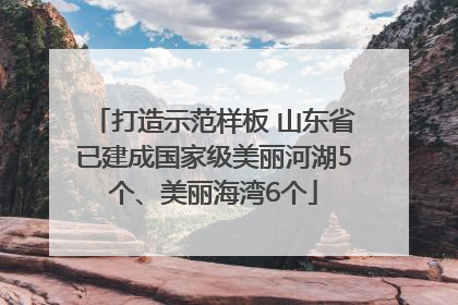 打造示范样板 山东省已建成国家级美丽河湖5个、美丽海湾6个