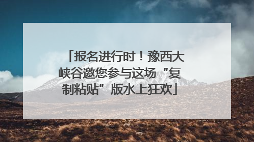报名进行时！豫西大峡谷邀您参与这场“复制粘贴”版水上狂欢