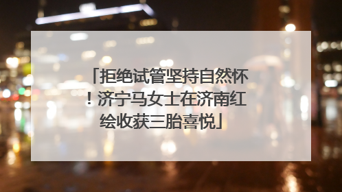 拒绝试管坚持自然怀！济宁马女士在济南红绘收获三胎喜悦