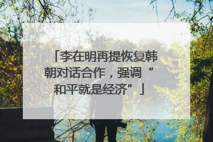 李在明再提恢复韩朝对话合作，强调“和平就是经济”