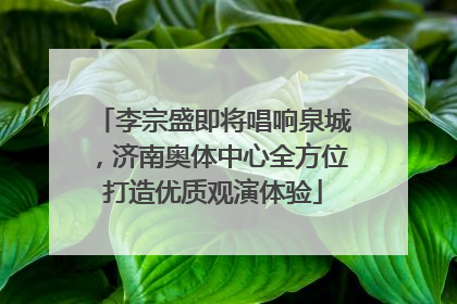 李宗盛即将唱响泉城，济南奥体中心全方位打造优质观演体验