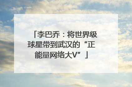 李巴乔：将世界级球星带到武汉的“正能量网络大V”