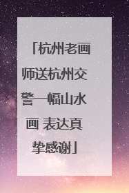 杭州老画师送杭州交警一幅山水画 表达真挚感谢