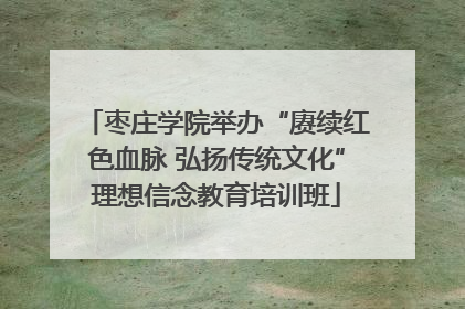枣庄学院举办“赓续红色血脉 弘扬传统文化”理想信念教育培训班