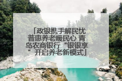 政银携手解民忧 普惠养老暖民心 青岛农商银行“银银享”开启养老新模式