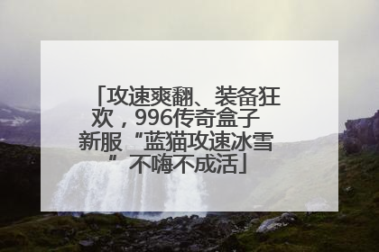 攻速爽翻、装备狂欢，996传奇盒子新服“蓝猫攻速冰雪”不嗨不成活