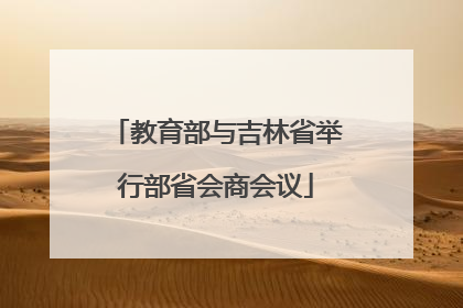 教育部与吉林省举行部省会商会议