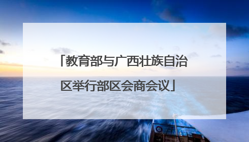 教育部与广西壮族自治区举行部区会商会议