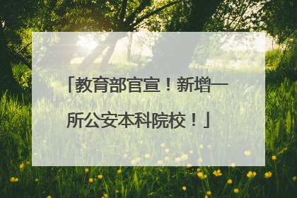 教育部官宣！新增一所公安本科院校！