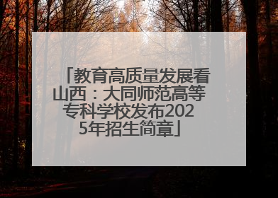 教育高质量发展看山西：大同师范高等专科学校发布2025年招生简章