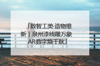 数智工美·造物维新｜泉州漆线雕万象 AR数字焕千秋