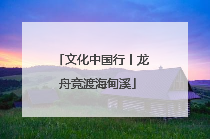 文化中国行丨龙舟竞渡海甸溪