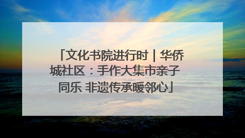 文化书院进行时｜华侨城社区：手作大集市亲子同乐 非遗传承暖邻心