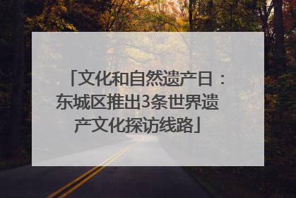 文化和自然遗产日：东城区推出3条世界遗产文化探访线路