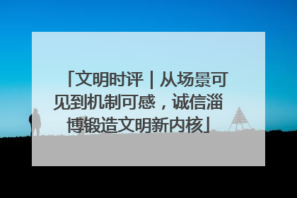 文明时评｜从场景可见到机制可感，诚信淄博锻造文明新内核