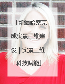 新疆哈密完成实景三维建设｜实景三维 科技赋能
