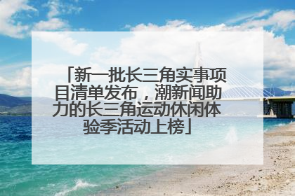 新一批长三角实事项目清单发布，潮新闻助力的长三角运动休闲体验季活动上榜