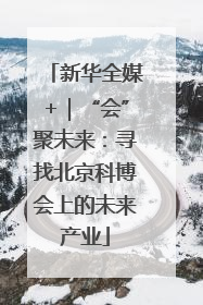 新华全媒+｜“会”聚未来：寻找北京科博会上的未来产业