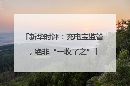 新华时评：充电宝监管，绝非“一收了之”