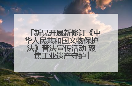 新晃开展新修订《中华人民共和国文物保护法》普法宣传活动 聚焦工业遗产守护