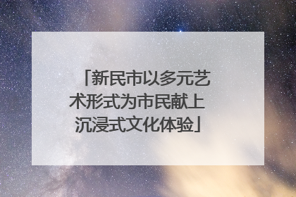 新民市以多元艺术形式为市民献上沉浸式文化体验