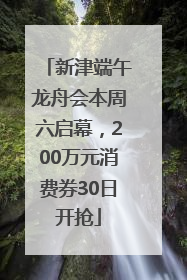 新津端午龙舟会本周六启幕，200万元消费券30日开抢
