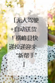 无人驾驶+自动送货！横峰县快递投递迎来“新帮手”