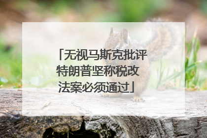 无视马斯克批评 特朗普坚称税改法案必须通过