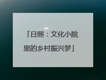 日照：文化小院里的乡村振兴梦