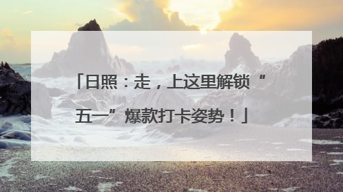 日照：走，上这里解锁“五一”爆款打卡姿势！